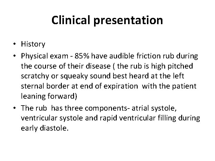 Clinical presentation • History • Physical exam - 85% have audible friction rub during