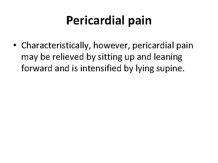 Pericardial pain • Characteristically, however, pericardial pain may be relieved by sitting up and