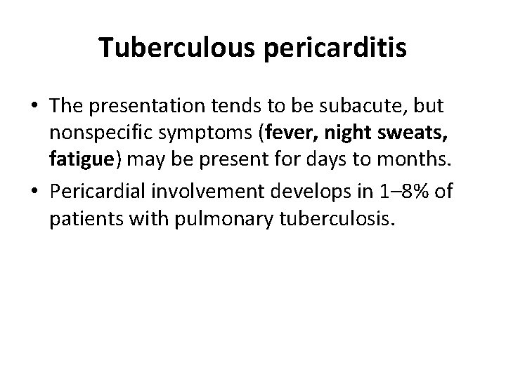 Tuberculous pericarditis • The presentation tends to be subacute, but nonspecific symptoms (fever, night