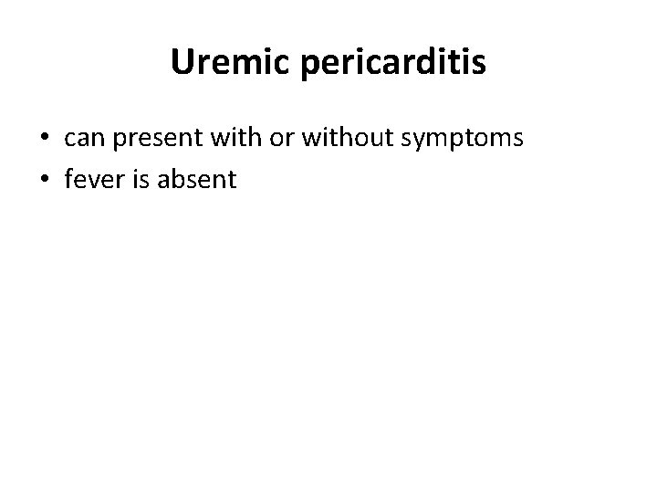 Uremic pericarditis • can present with or without symptoms • fever is absent 