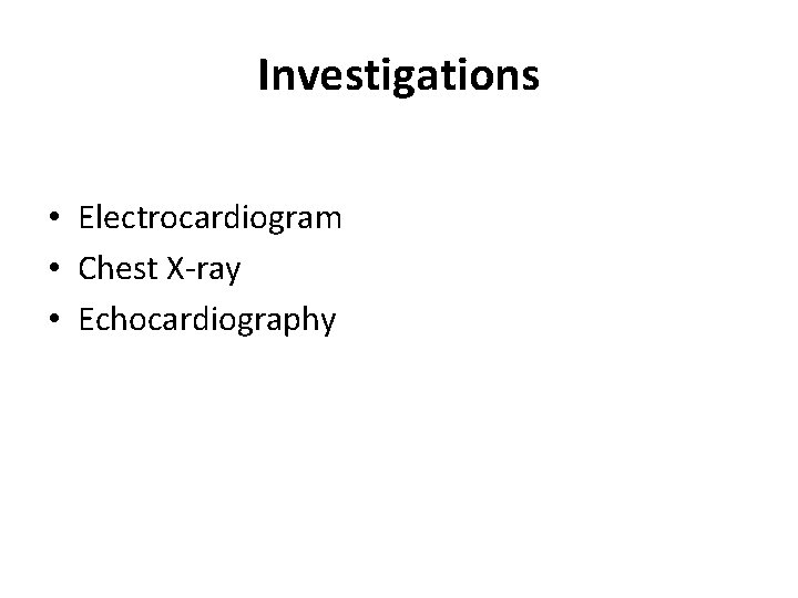 Investigations • Electrocardiogram • Chest X-ray • Echocardiography 