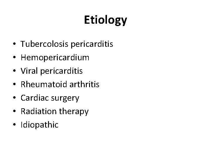 Etiology • • Tubercolosis pericarditis Hemopericardium Viral pericarditis Rheumatoid arthritis Cardiac surgery Radiation therapy