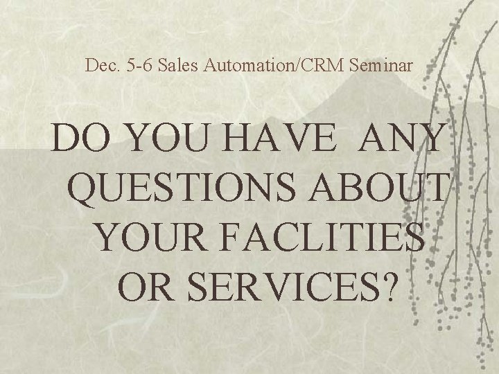 Dec. 5 -6 Sales Automation/CRM Seminar DO YOU HAVE ANY QUESTIONS ABOUT YOUR FACLITIES