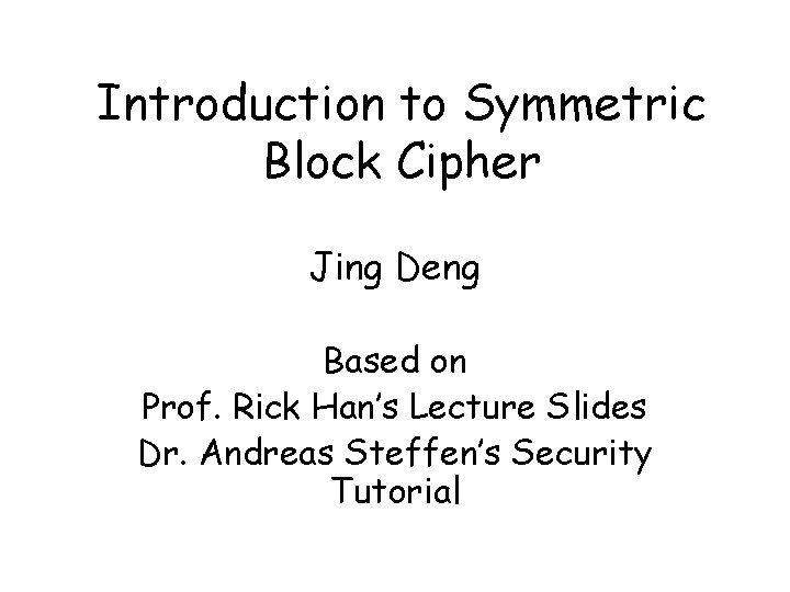 Introduction to Symmetric Block Cipher Jing Deng Based on Prof. Rick Han’s Lecture Slides