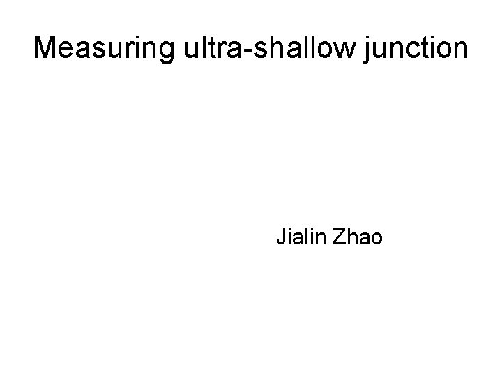 Measuring ultra-shallow junction Jialin Zhao 