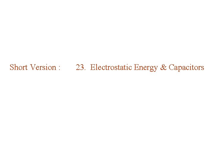 Short Version : 23. Electrostatic Energy & Capacitors 