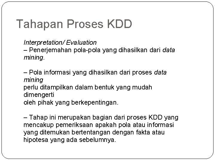 Tahapan Proses KDD Interpretation/ Evaluation – Penerjemahan pola-pola yang dihasilkan dari data mining. –