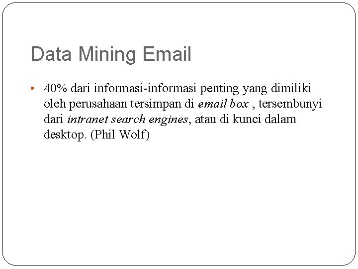 Data Mining Email • 40% dari informasi-informasi penting yang dimiliki oleh perusahaan tersimpan di