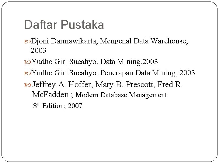 Daftar Pustaka Djoni Darmawikarta, Mengenal Data Warehouse, 2003 Yudho Giri Sucahyo, Data Mining, 2003