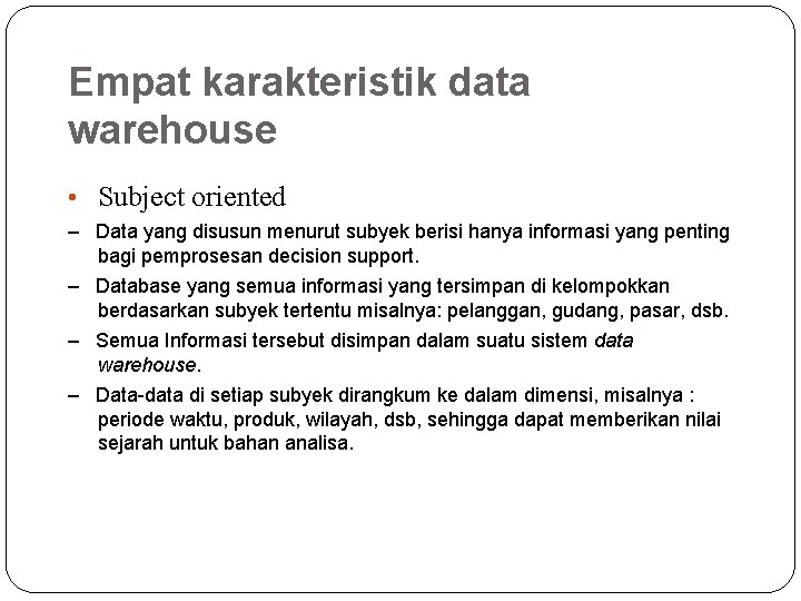 Empat karakteristik data warehouse • Subject oriented – Data yang disusun menurut subyek berisi