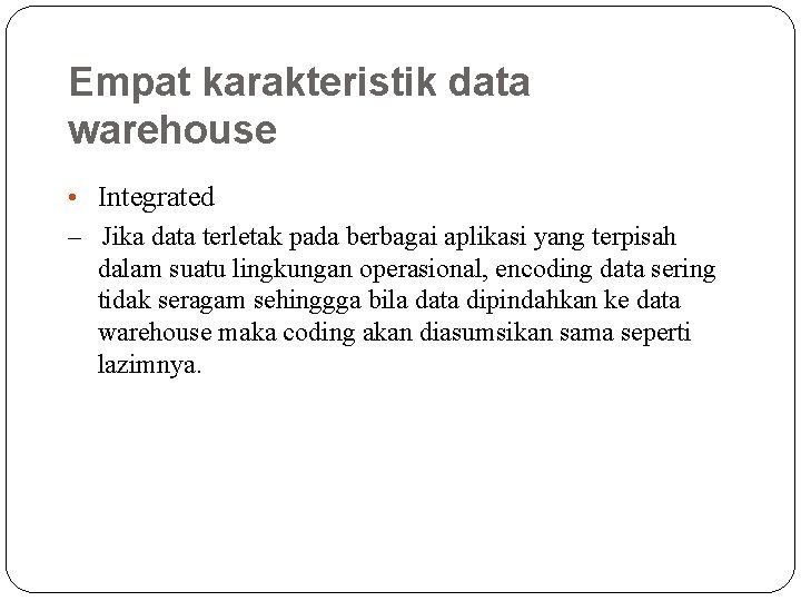 Empat karakteristik data warehouse • Integrated – Jika data terletak pada berbagai aplikasi yang