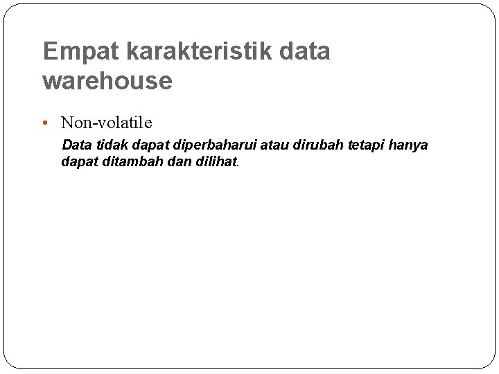 Empat karakteristik data warehouse • Non-volatile Data tidak dapat diperbaharui atau dirubah tetapi hanya