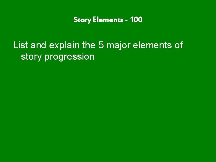 Story Elements - 100 List and explain the 5 major elements of story progression