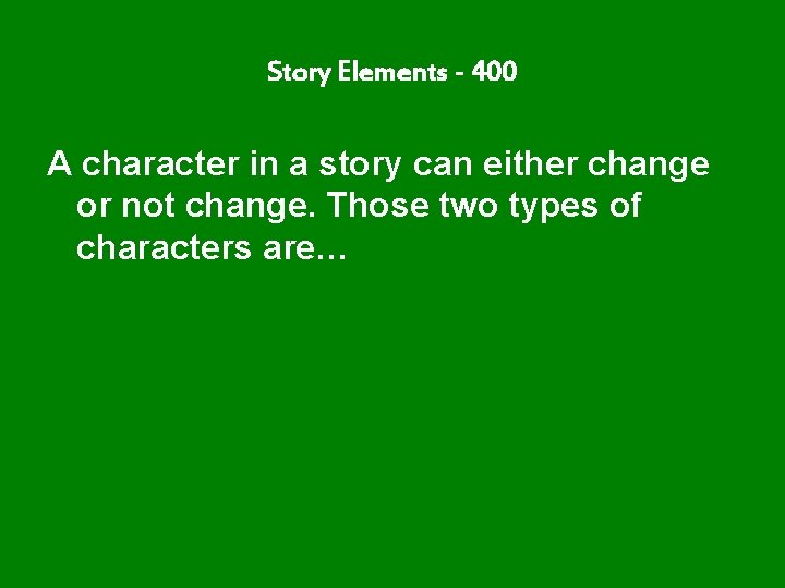 Story Elements - 400 A character in a story can either change or not