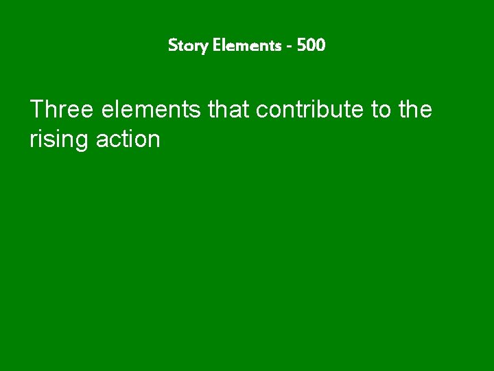 Story Elements - 500 Three elements that contribute to the rising action 