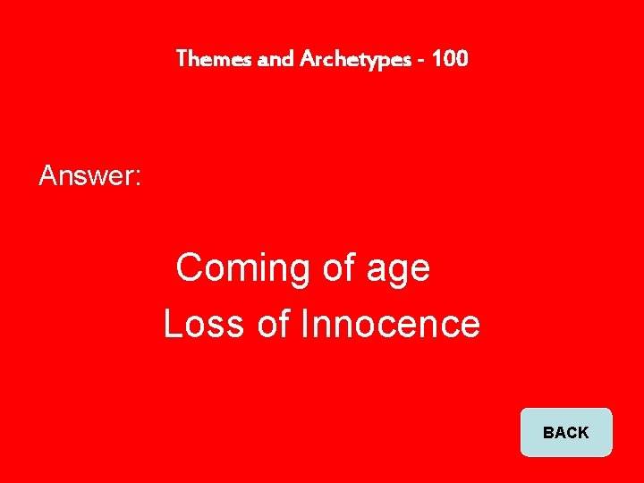 Themes and Archetypes - 100 Answer: Coming of age Loss of Innocence BACK 