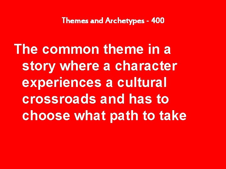 Themes and Archetypes - 400 The common theme in a story where a character