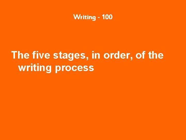 Writing - 100 The five stages, in order, of the writing process 
