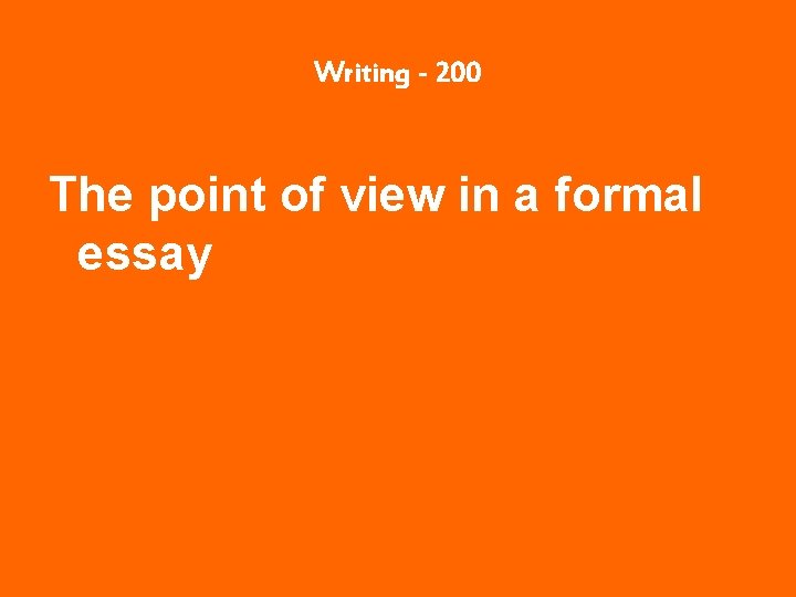Writing - 200 The point of view in a formal essay 