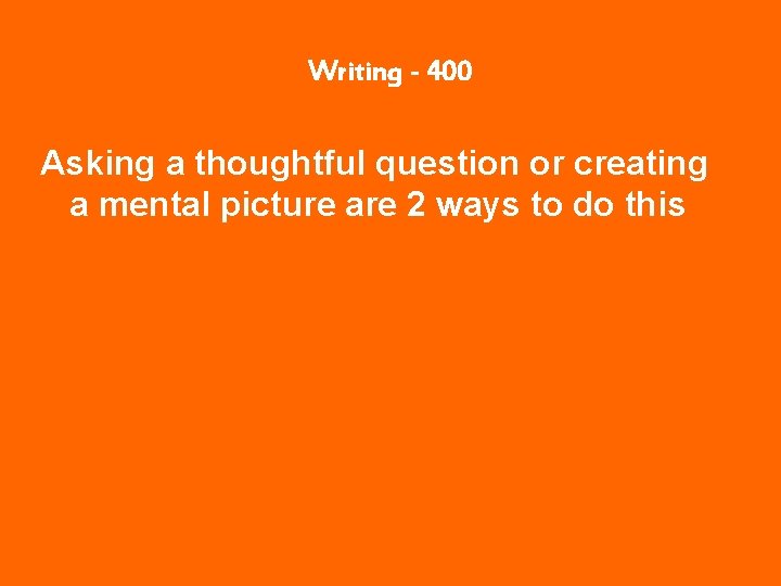 Writing - 400 Asking a thoughtful question or creating a mental picture are 2