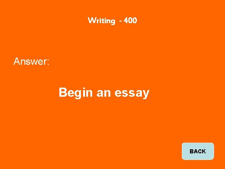 Writing - 400 Answer: Begin an essay BACK 