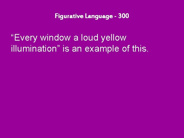 Figurative Language - 300 “Every window a loud yellow illumination” is an example of