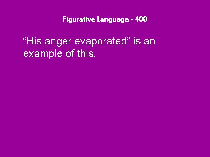 Figurative Language - 400 “His anger evaporated” is an example of this. 
