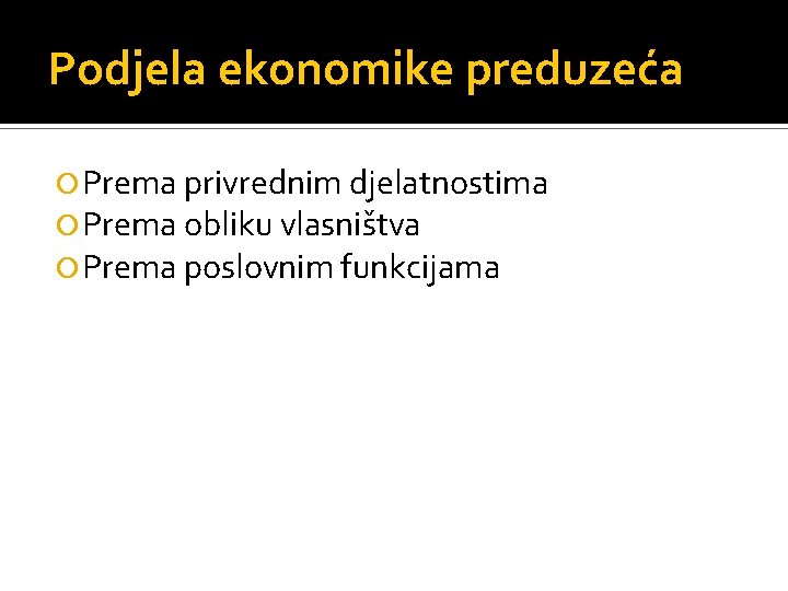 Podjela ekonomike preduzeća Prema privrednim djelatnostima Prema obliku vlasništva Prema poslovnim funkcijama 