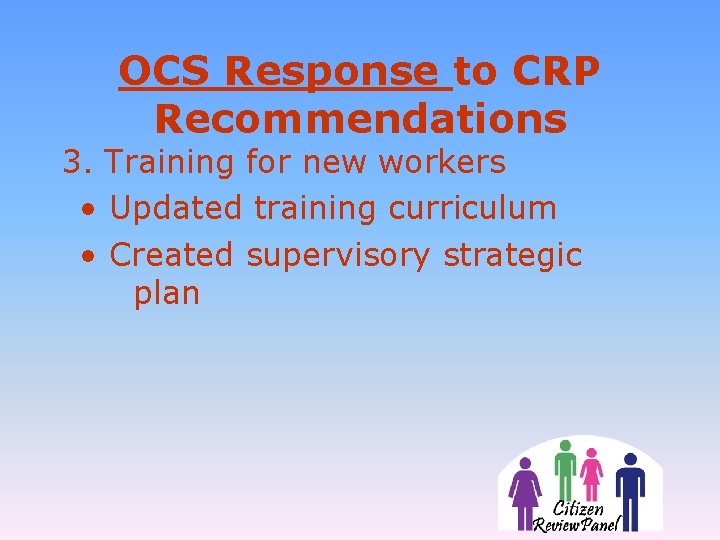 OCS Response to CRP Recommendations 3. Training for new workers • Updated training curriculum