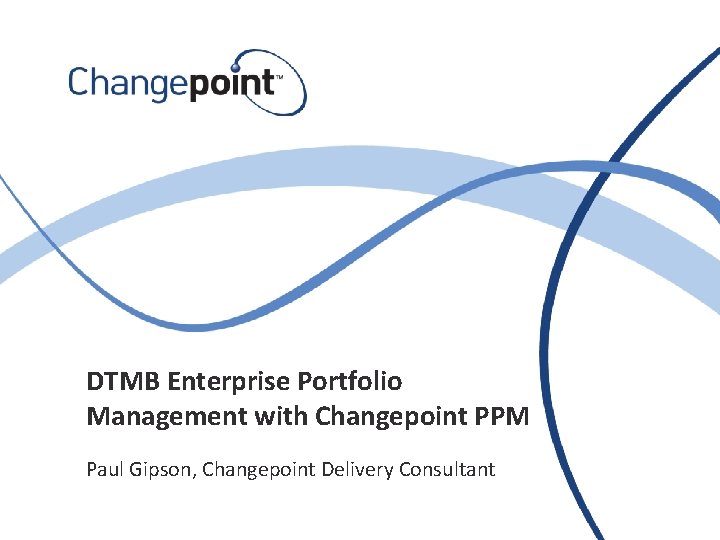 DTMB Enterprise Portfolio Management with Changepoint PPM Paul Gipson, Changepoint Delivery Consultant 