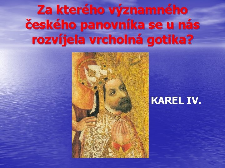 Za kterého významného českého panovníka se u nás rozvíjela vrcholná gotika? KAREL IV. 