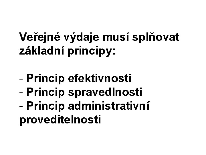 Veřejné výdaje musí splňovat základní principy: - Princip efektivnosti - Princip spravedlnosti - Princip Veřejné výdaje musí splňovat základní principy: - Princip efektivnosti - Princip spravedlnosti - Princip
