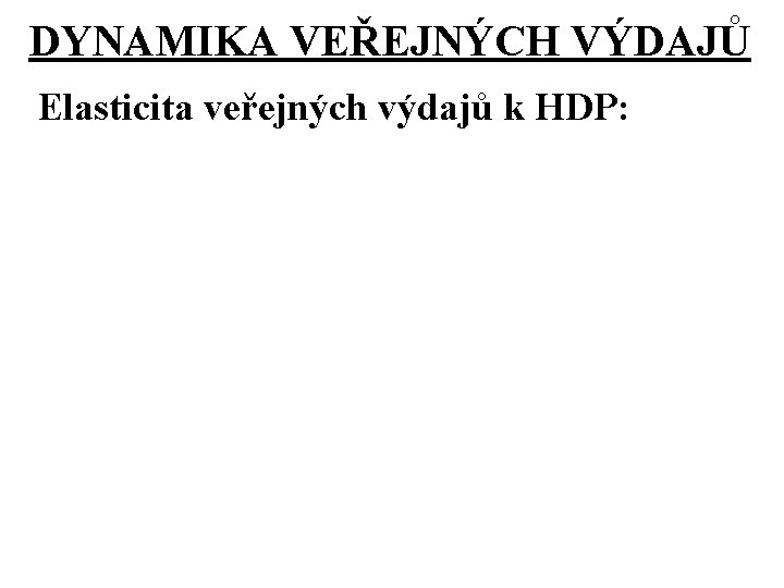 DYNAMIKA VEŘEJNÝCH VÝDAJŮ Elasticita veřejných výdajů k HDP: DYNAMIKA VEŘEJNÝCH VÝDAJŮ Elasticita veřejných výdajů k HDP: