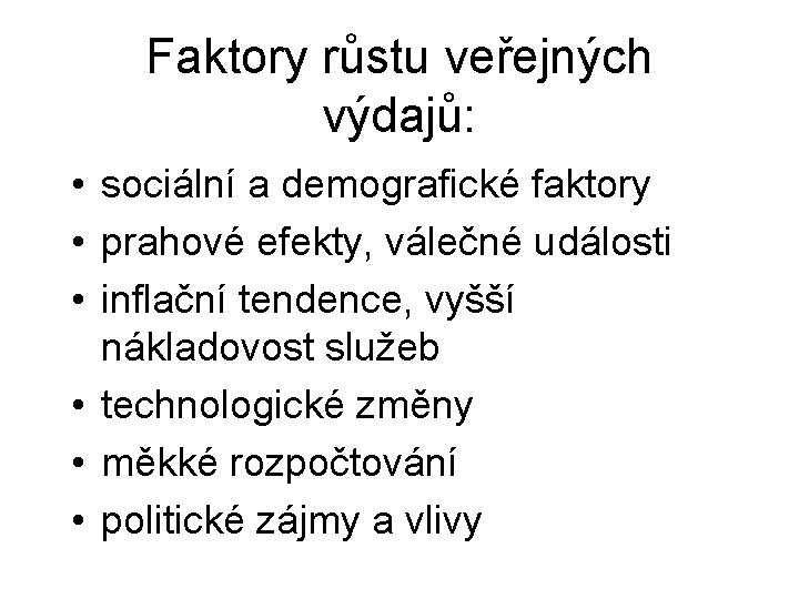 Faktory růstu veřejných výdajů: • sociální a demografické faktory • prahové efekty, válečné události Faktory růstu veřejných výdajů: • sociální a demografické faktory • prahové efekty, válečné události