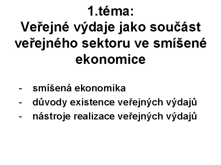 1. téma: Veřejné výdaje jako součást veřejného sektoru ve smíšené ekonomice - smíšená ekonomika 1. téma: Veřejné výdaje jako součást veřejného sektoru ve smíšené ekonomice - smíšená ekonomika