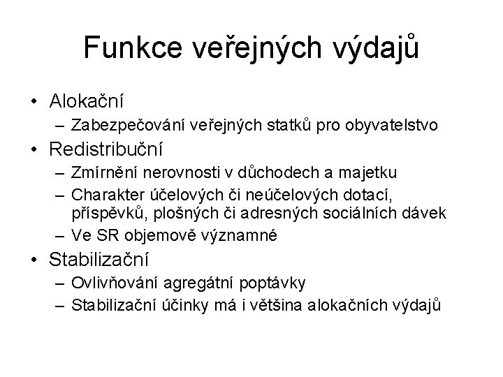 Funkce veřejných výdajů • Alokační – Zabezpečování veřejných statků pro obyvatelstvo • Redistribuční – Funkce veřejných výdajů • Alokační – Zabezpečování veřejných statků pro obyvatelstvo • Redistribuční –