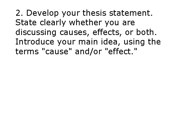 2. Develop your thesis statement. State clearly whether you are discussing causes, effects, or