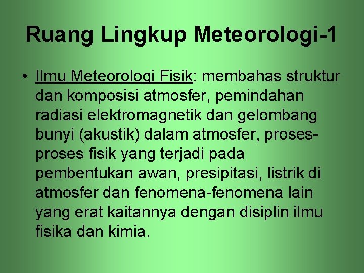 Ruang Lingkup Meteorologi-1 • Ilmu Meteorologi Fisik: membahas struktur dan komposisi atmosfer, pemindahan radiasi