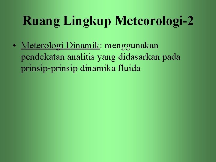 Ruang Lingkup Meteorologi-2 • Meterologi Dinamik: menggunakan pendekatan analitis yang didasarkan pada prinsip-prinsip dinamika