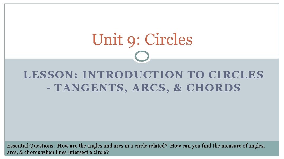 Unit 9: Circles LESSON: INTRODUCTION TO CIRCLES - TANGENTS, ARCS, & CHORDS Essential Questions: