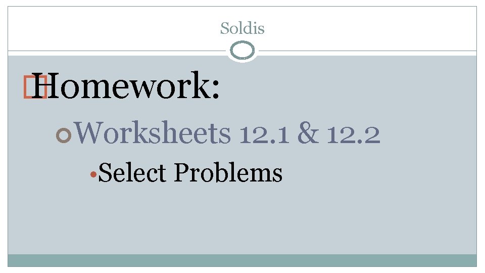 Soldis � Homework: Worksheets 12. 1 & 12. 2 • Select Problems 