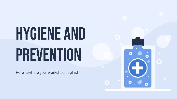 HYGIENE AND PREVENTION Here is where your workshop begins! 