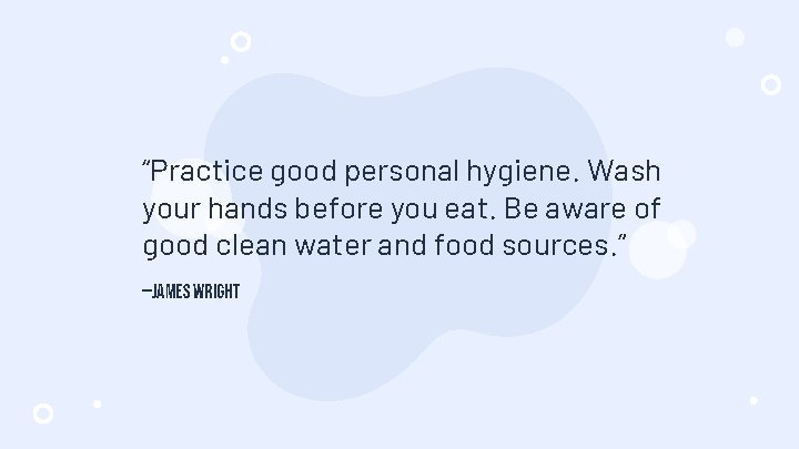 “Practice good personal hygiene. Wash your hands before you eat. Be aware of good