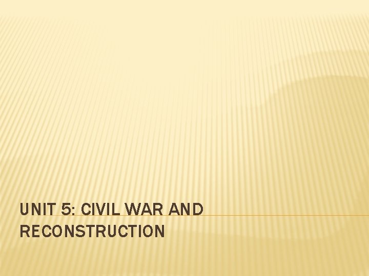 UNIT 5: CIVIL WAR AND RECONSTRUCTION 