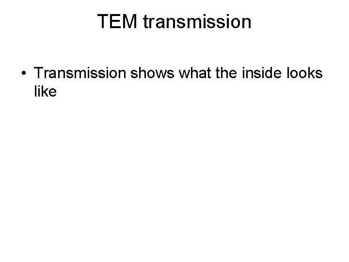 TEM transmission • Transmission shows what the inside looks like 