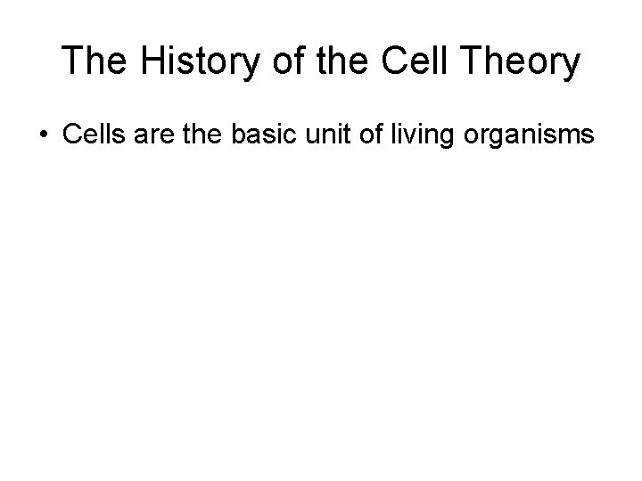 The History of the Cell Theory • Cells are the basic unit of living