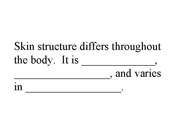 Skin structure differs throughout the body. It is _______, _________, and varies in _________.
