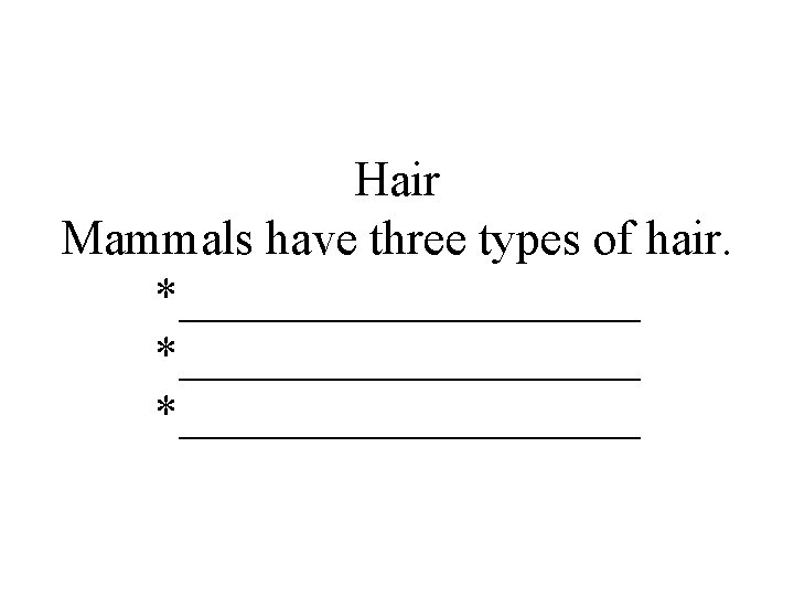 Hair Mammals have three types of hair. *___________________ *__________ 