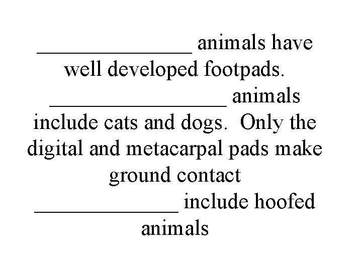 _______ animals have well developed footpads. ________ animals include cats and dogs. Only the