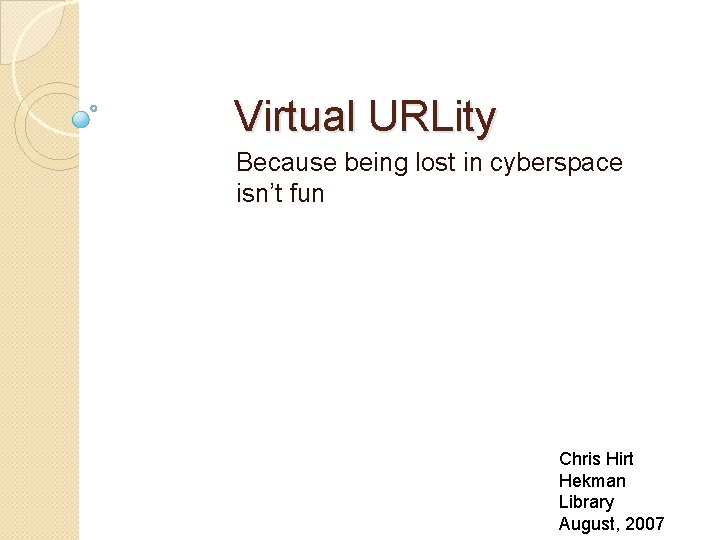 Virtual URLity Because being lost in cyberspace isn’t fun Chris Hirt Hekman Library August,
